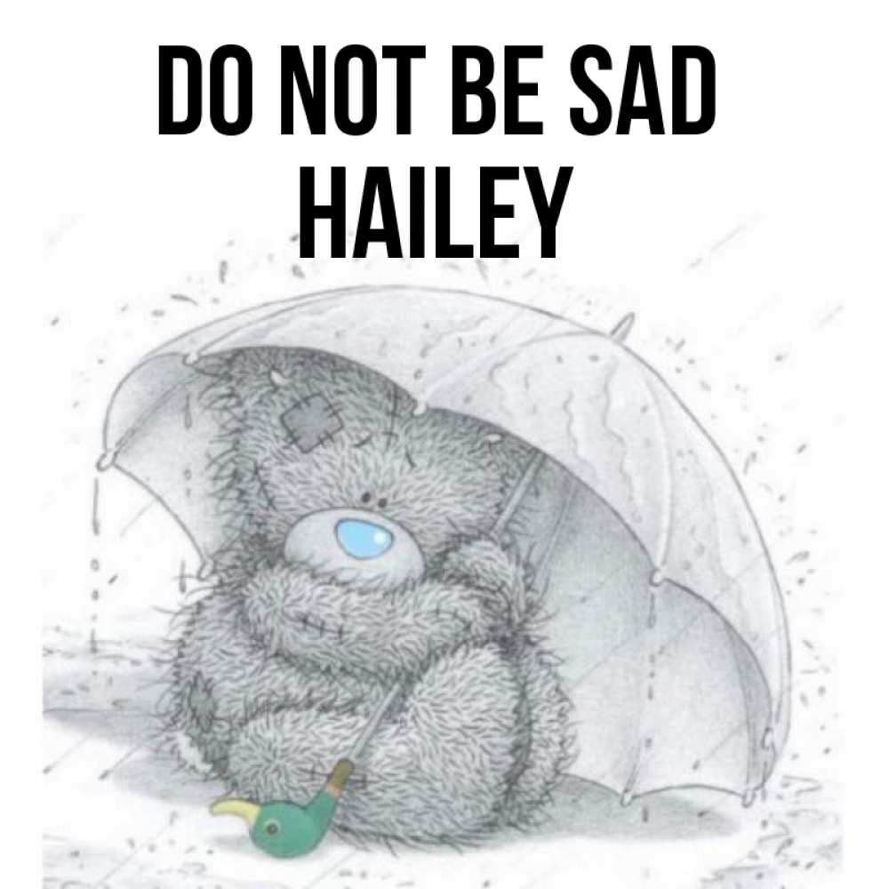 Greetings card с именем, Hailey Do not be sad спасите мишку Тедди Greetings with text for free download 