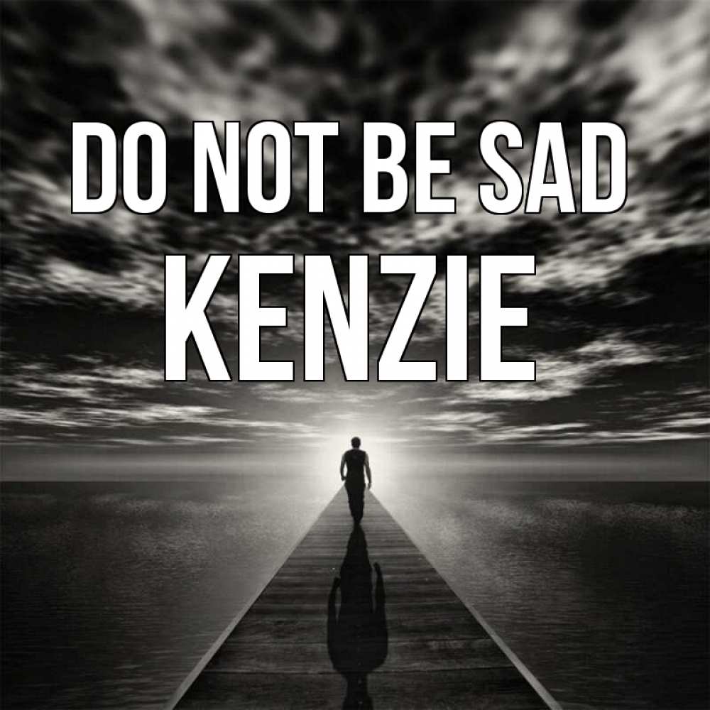 Greetings card с именем, Kenzie Do not be sad человек Greetings with text for free download 