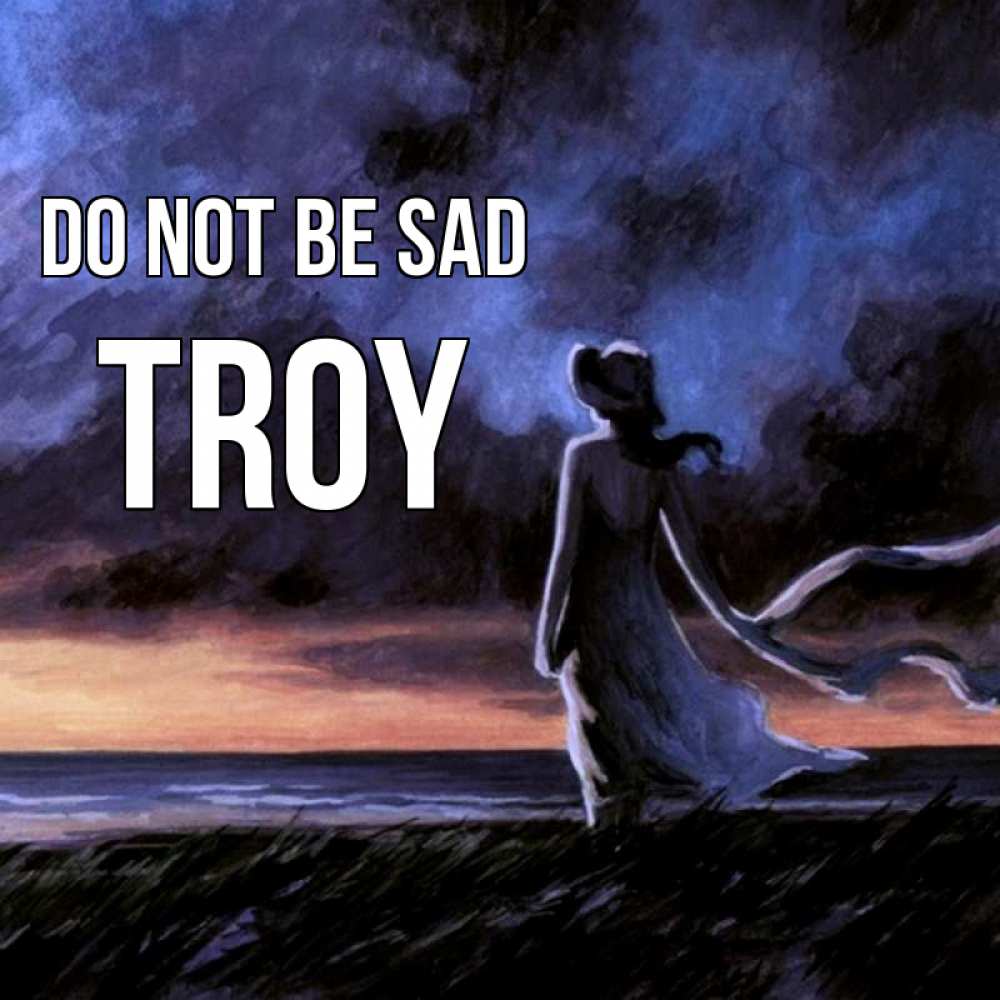 Greetings card с именем, Troy Do not be sad картина Greetings with text for free download 