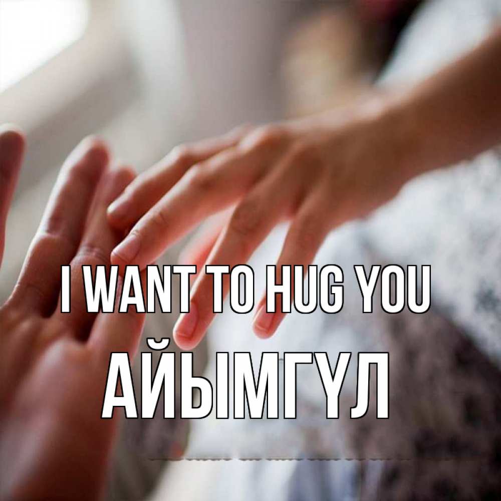 Greetings card с именем, АЙЫМГҮЛ I want to hug you прикосновение Greetings with text for free download 