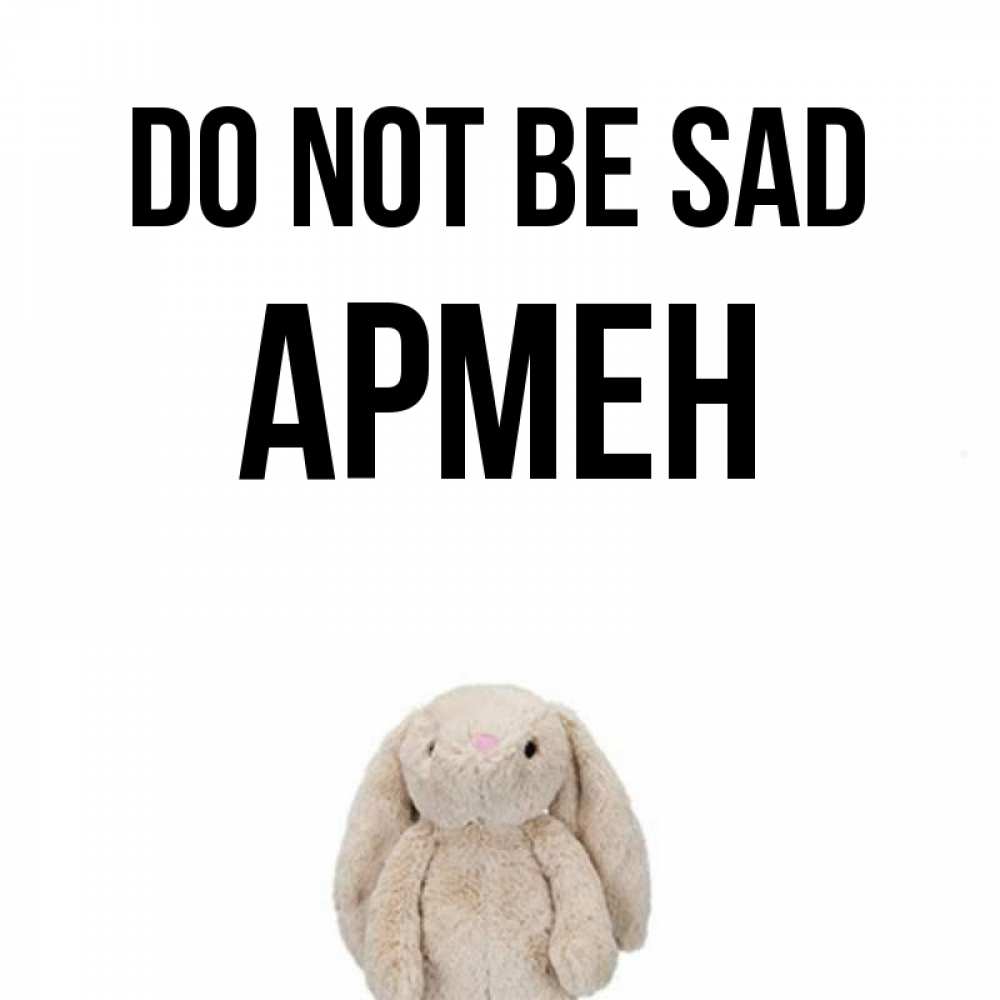 Greetings card с именем, Армен Do not be sad детская игрушка зайчика Greetings with text for free download 