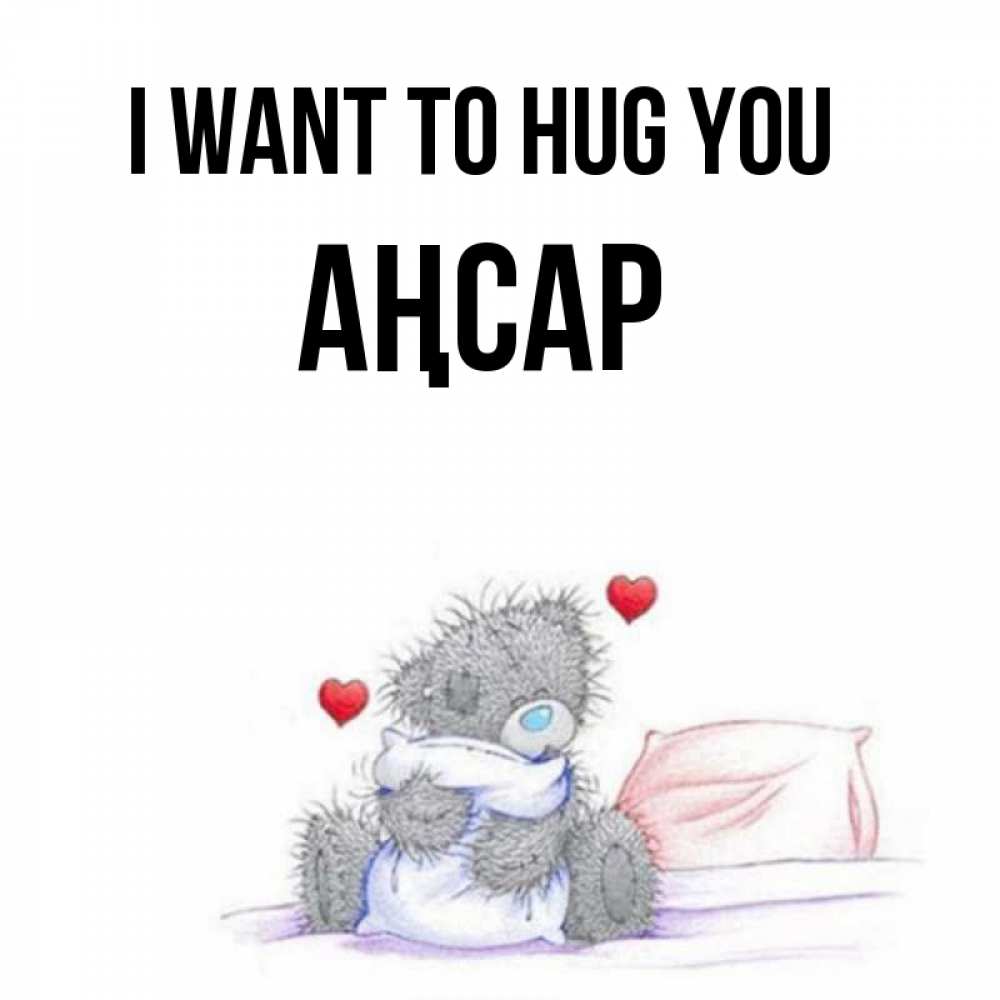 Greetings card с именем, Аңсар I want to hug you сердечки мишка Тедди и кроватка Greetings with text for free download 