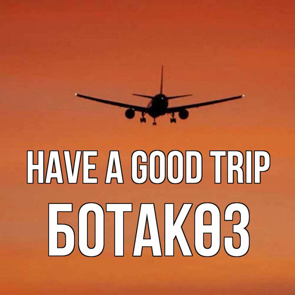 Greetings card с именем, БОТАКӨЗ Have a good trip силуэт самолета Greetings with text for free download 