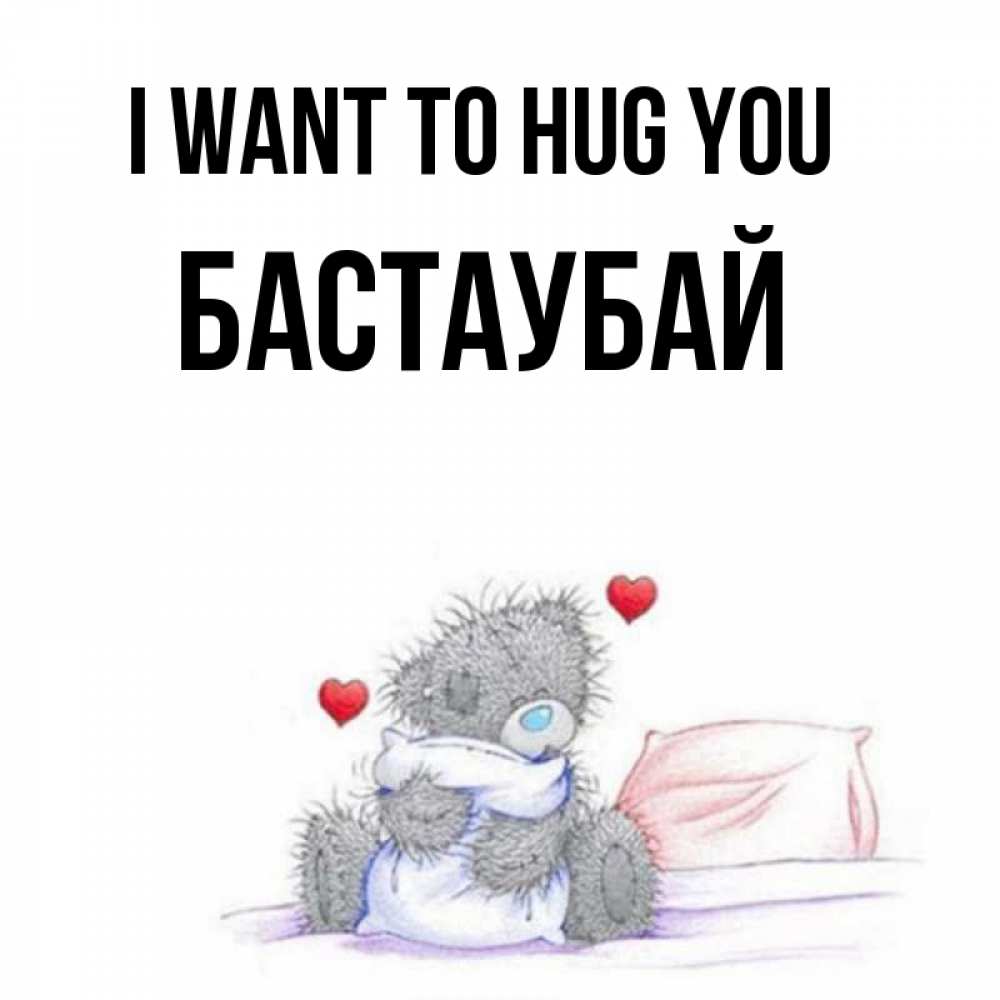 Greetings card с именем, Бастаубай I want to hug you сердечки мишка Тедди и кроватка Greetings with text for free download 