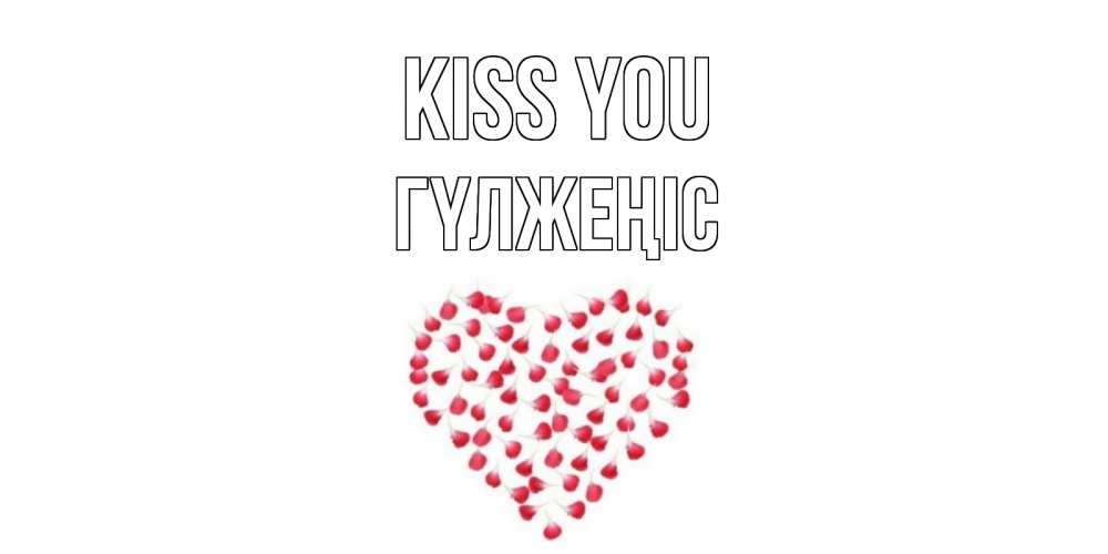 Greetings card с именем, ГҮЛЖЕҢІС Kiss you сердце Greetings with text for free download 