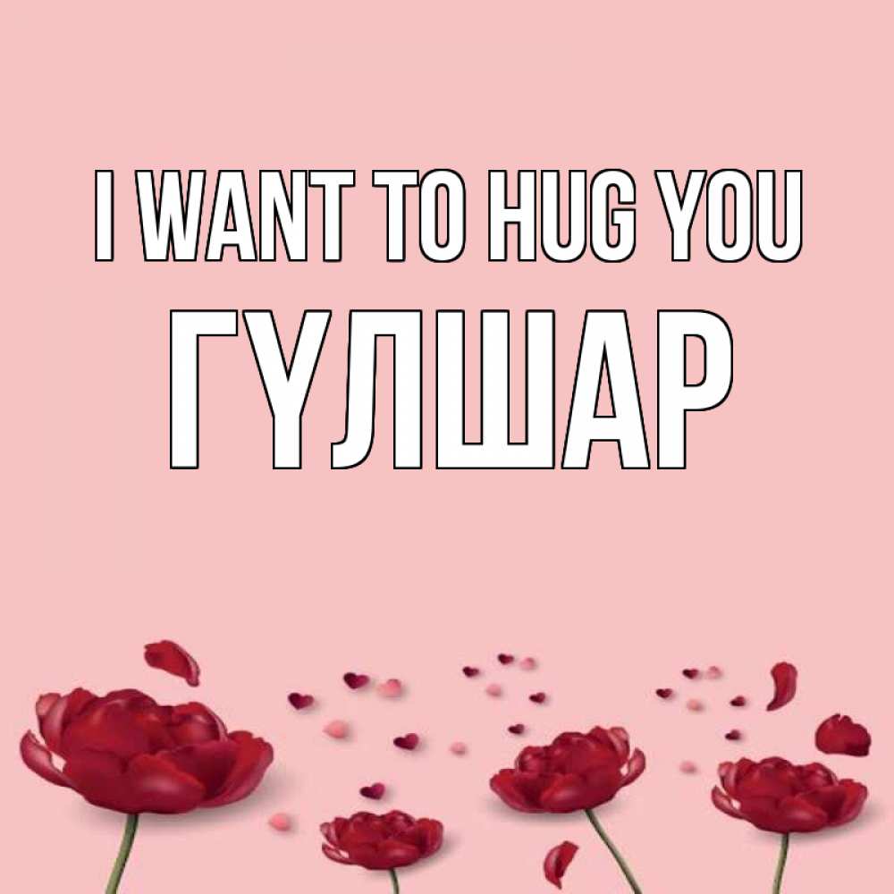 Greetings card с именем, ГҮЛШАР I want to hug you бесплатно Greetings with text for free download 