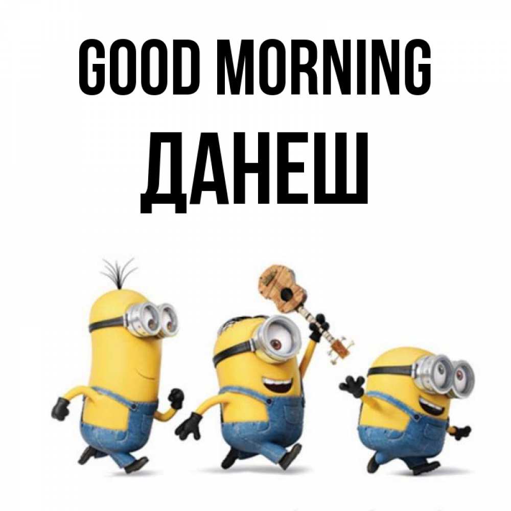 Greetings card с именем, ДАНЕШ Good morning миньоны и прекрасное утро Greetings with text for free download 