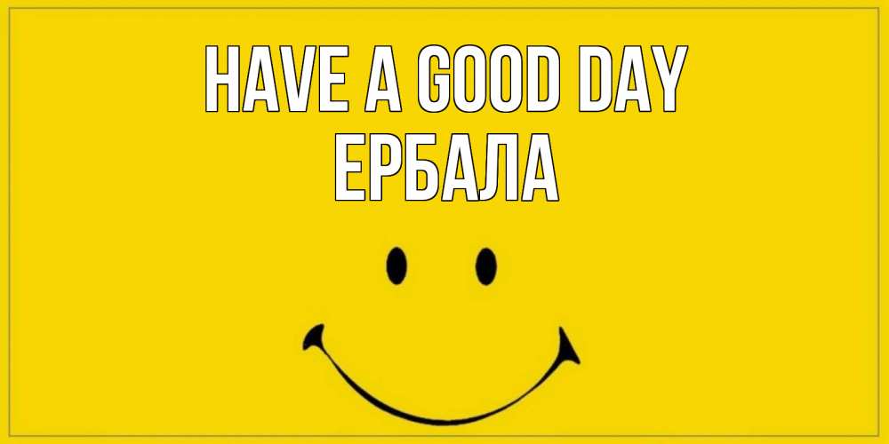 Greetings card с именем, Ербала Have a good day улыбка Greetings with text for free download 