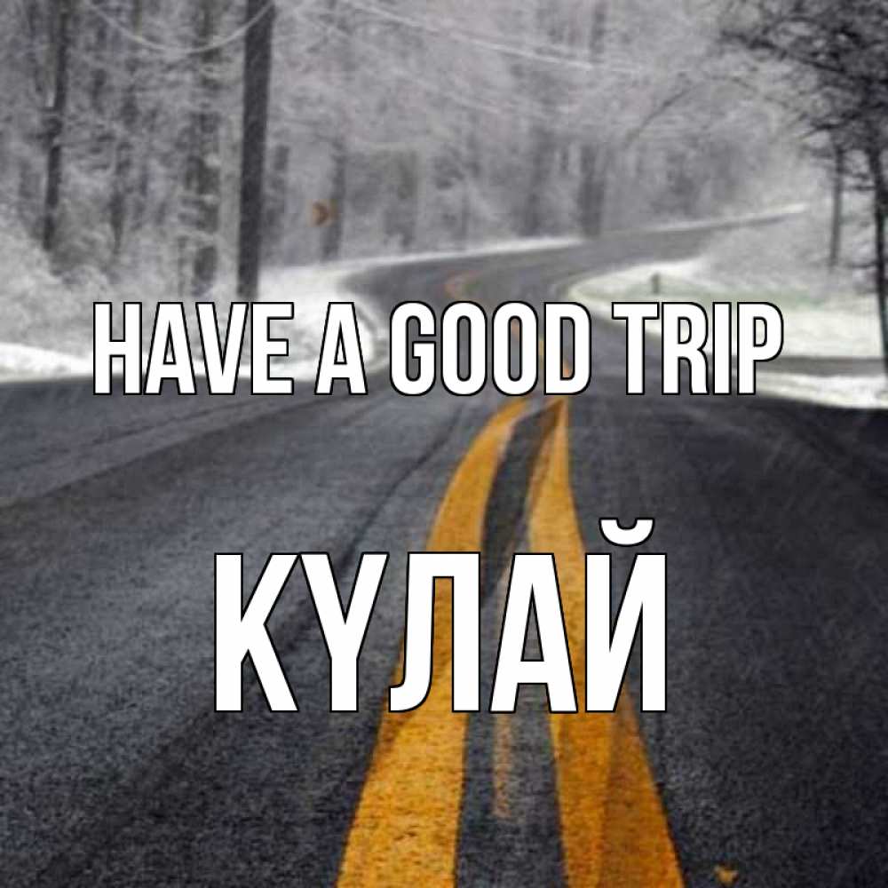 Greetings card с именем, КҮЛАЙ Have a good trip хорошего вам путешествия Greetings with text for free download 