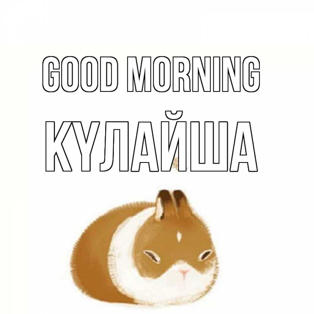 Greetings card с именем, КҮЛАЙША Good morning хорошего утречка Greetings with text for free download 
