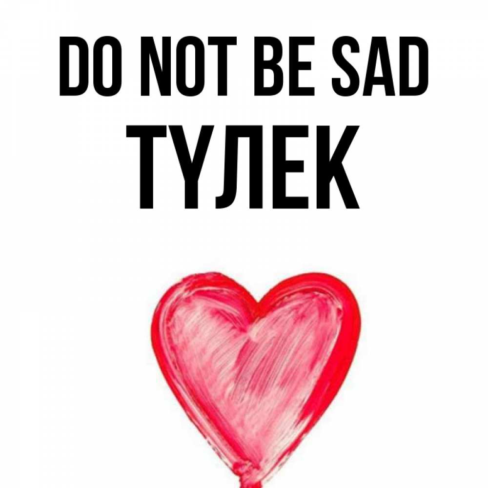 Greetings card с именем, ТҮЛЕК Do not be sad сердечко Greetings with text for free download 