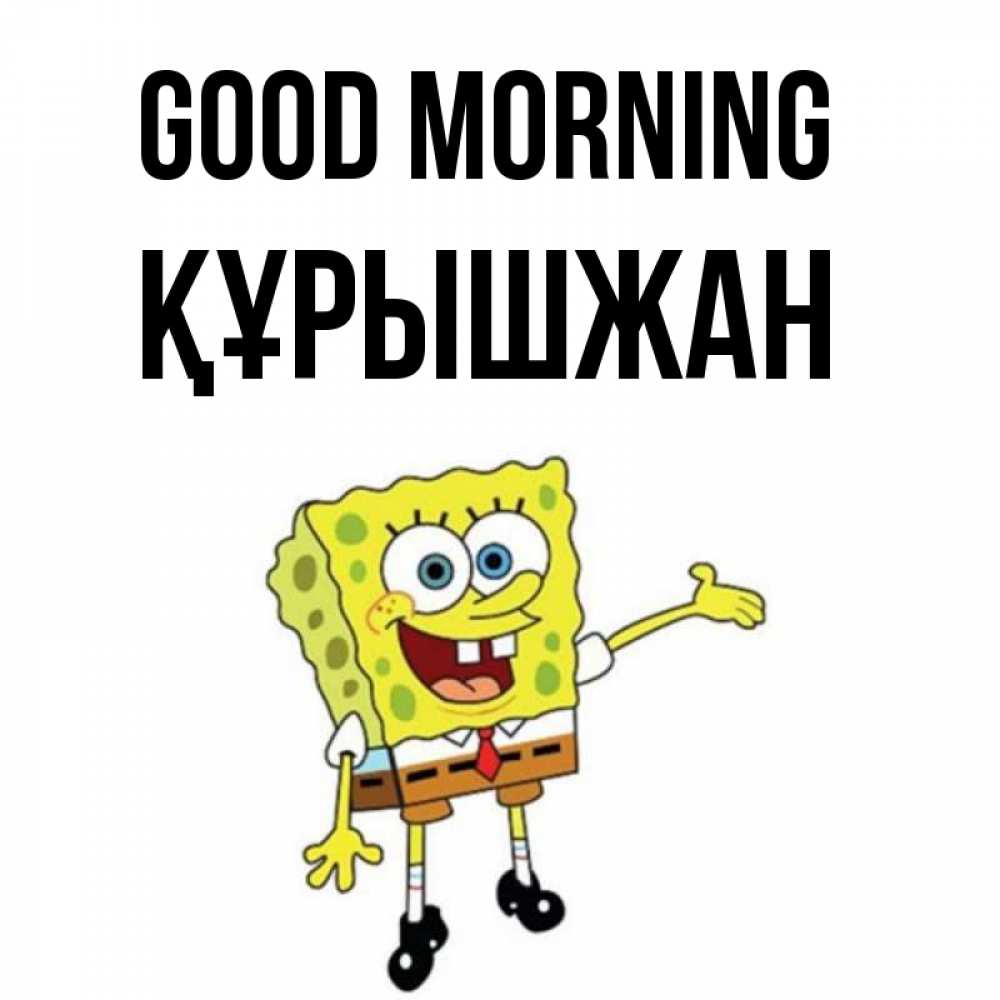 Greetings card с именем, ҚҰРЫШЖАН Good morning губка боб улыбается Greetings with text for free download 