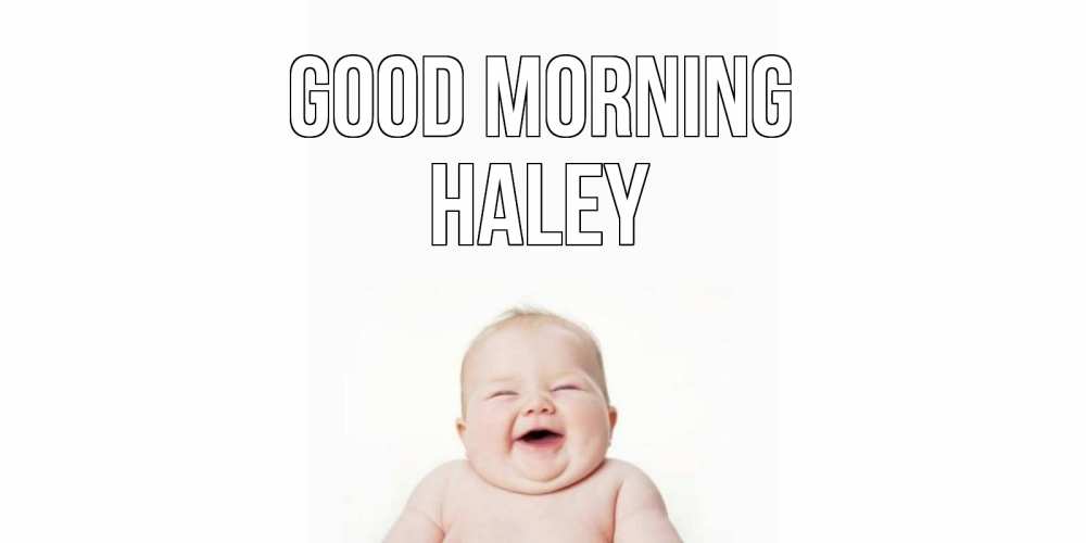 Greetings card с именем, Haley Good morning малыш с улыбкой Greetings with text for free download 
