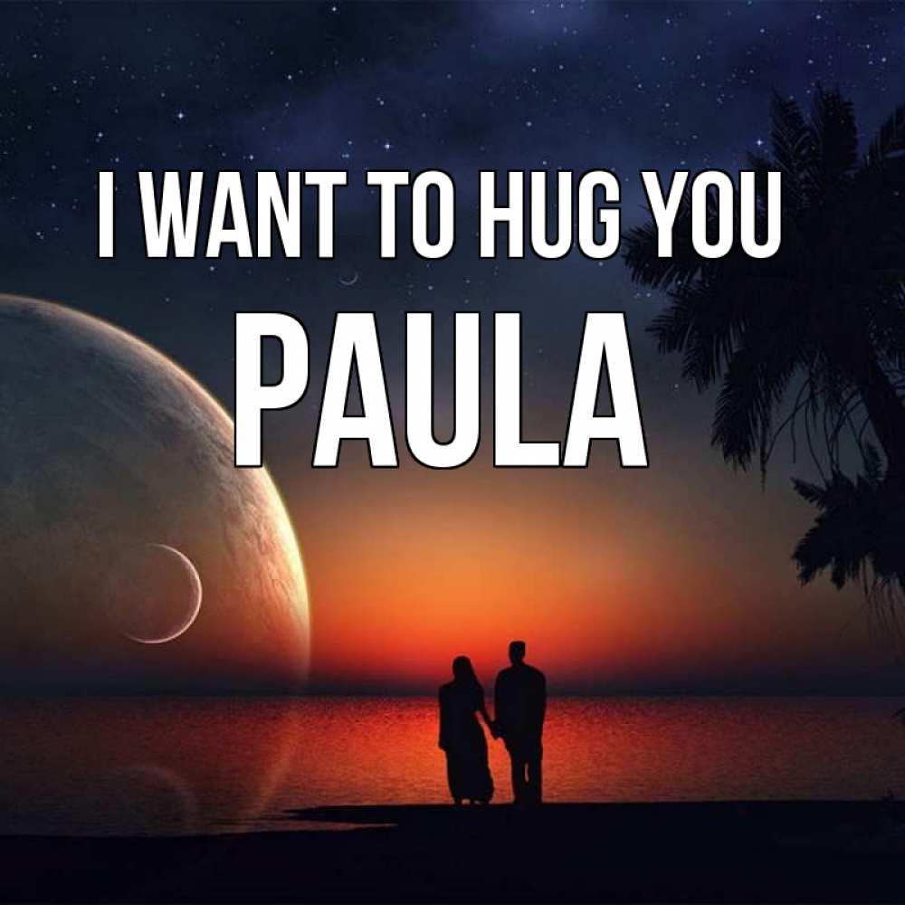Greetings card с именем, Paula I want to hug you восход спутников Greetings with text for free download 