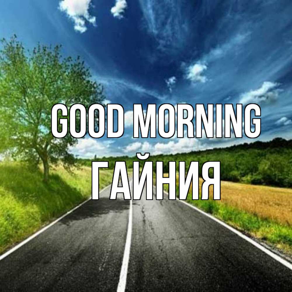 Greetings card с именем, ГАЙНИЯ Good morning дорога и небо Greetings with text for free download 
