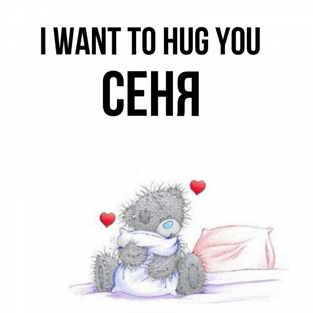 Greetings card с именем, Сеня I want to hug you сердечки мишка Тедди и кроватка Greetings with text for free download 