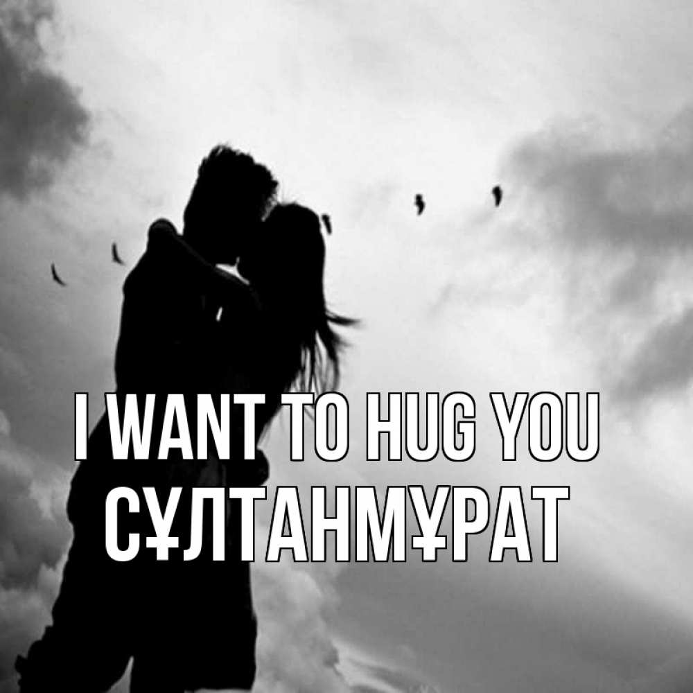 Greetings card с именем, СҰЛТАНМҰРАТ I want to hug you летят птицы Greetings with text for free download 