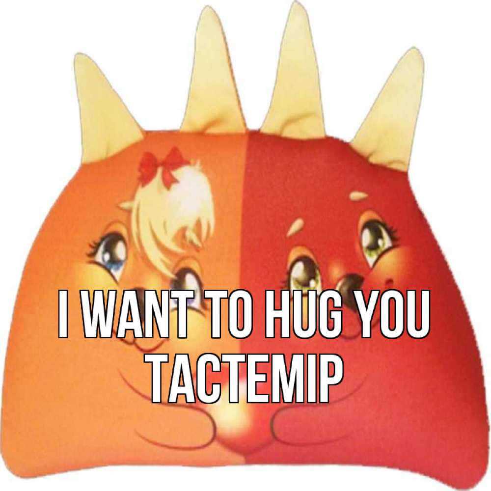 Greetings card с именем, ТАСТЕМІР I want to hug you в общем эти двое одно целое Greetings with text for free download 