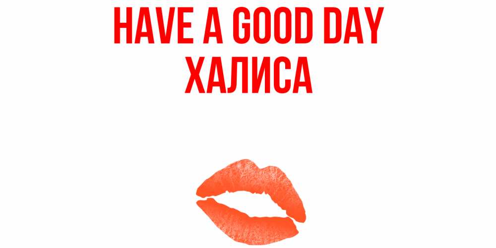 Greetings card с именем, ХАЛИСА Have a good day удачного дня с поцелуем Greetings with text for free download 
