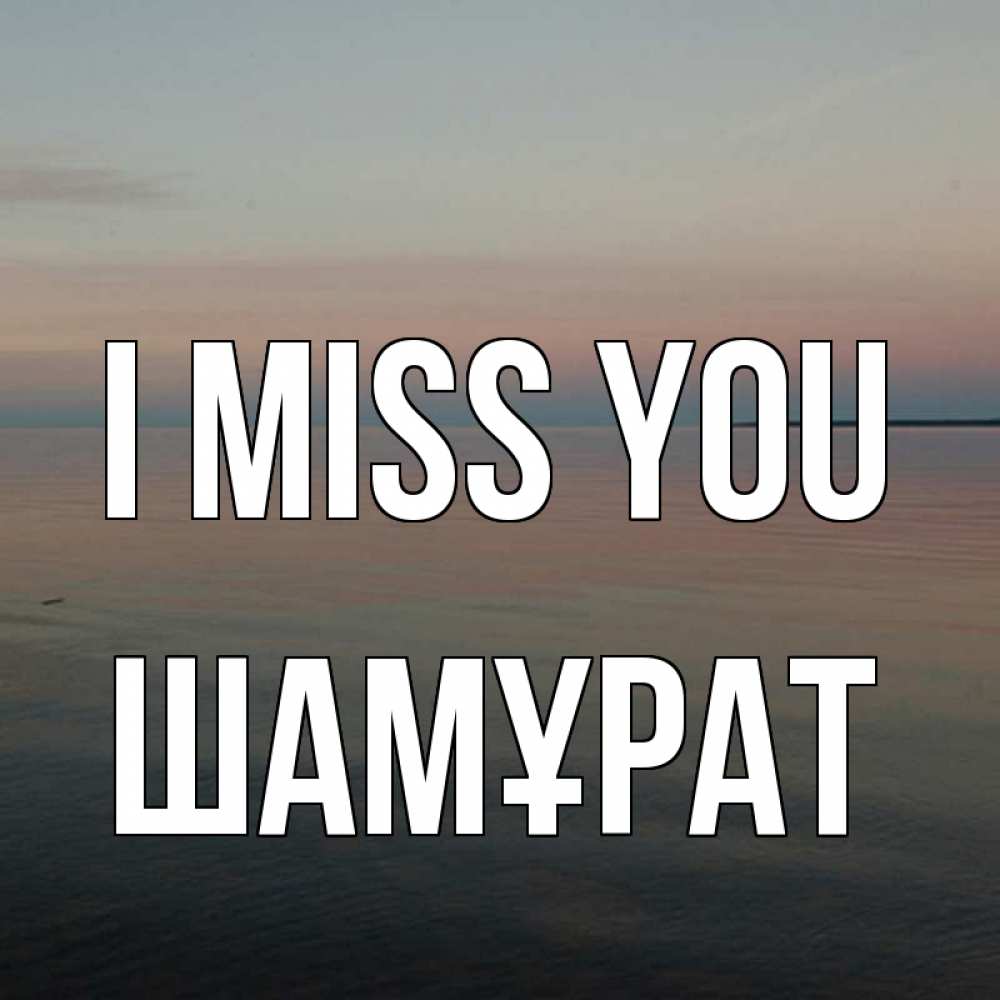 Greetings card с именем, ШАМҰРАТ I miss you пусто Greetings with text for free download 