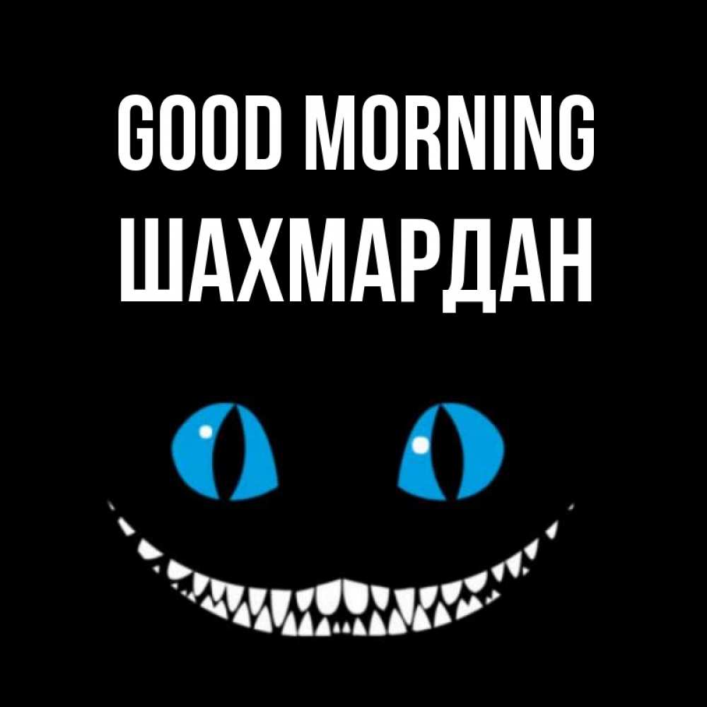 Greetings card с именем, ШАХМАРДАН Good morning голубые глаза и зубки Greetings with text for free download 