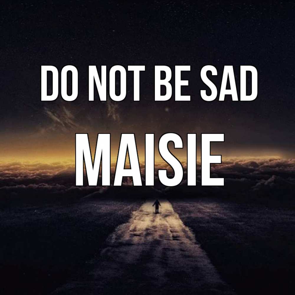 Greetings card с именем, Maisie Do not be sad дорога в никуда Greetings with text for free download 