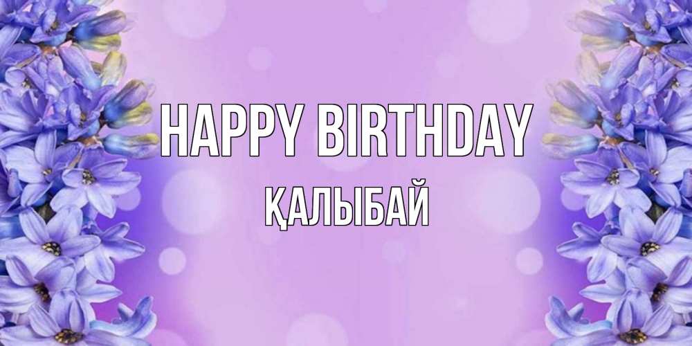 Greetings card с именем, Қалыбай Happy Birthday открытка с сиренью Greetings with text for free download 