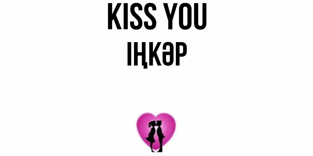 Greetings card с именем, ІҢКӘР Kiss you поцелуй Greetings with text for free download 