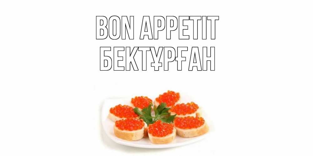 Greetings card с именем, Бектұрған Bon Appetit бутерброд,красная икра Greetings with text for free download 