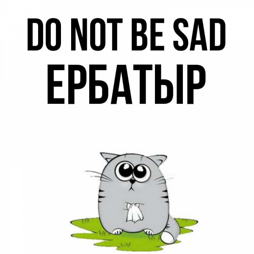 Greetings card с именем, Ербатыр Do not be sad грустный котяра Greetings with text for free download 