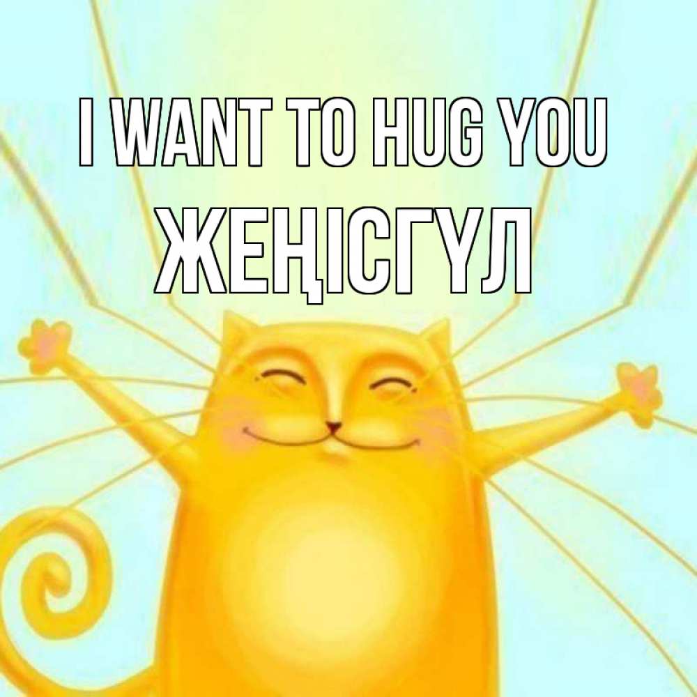 Greetings card с именем, ЖЕҢІСГҮЛ I want to hug you солнечный обнимашечный кот Greetings with text for free download 