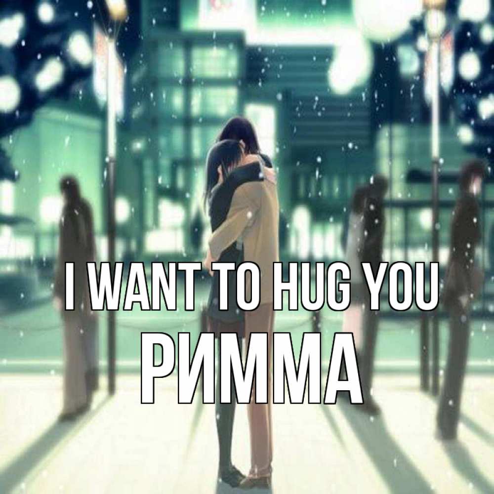 Greetings card с именем, Римма I want to hug you парень обнимает подругу Greetings with text for free download 