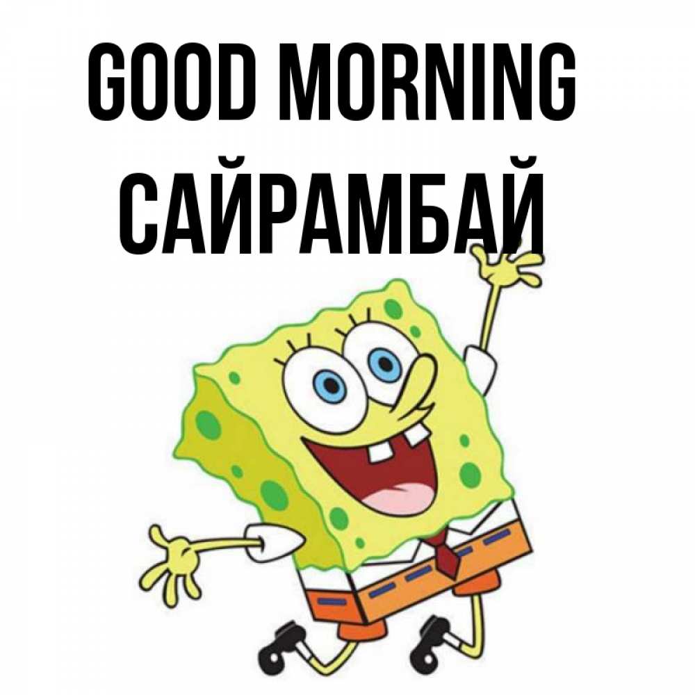 Greetings card с именем, САЙРАМБАЙ Good morning улыбающийся спанч Боб Greetings with text for free download 