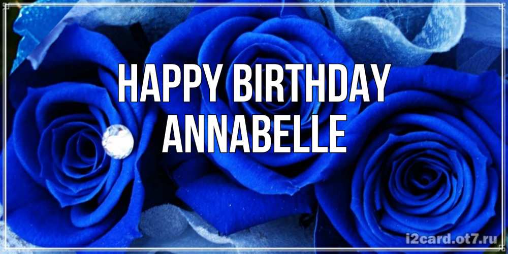 Greetings card с именем, Annabelle Happy Birthday синие розы в росе Greetings with text for free download 