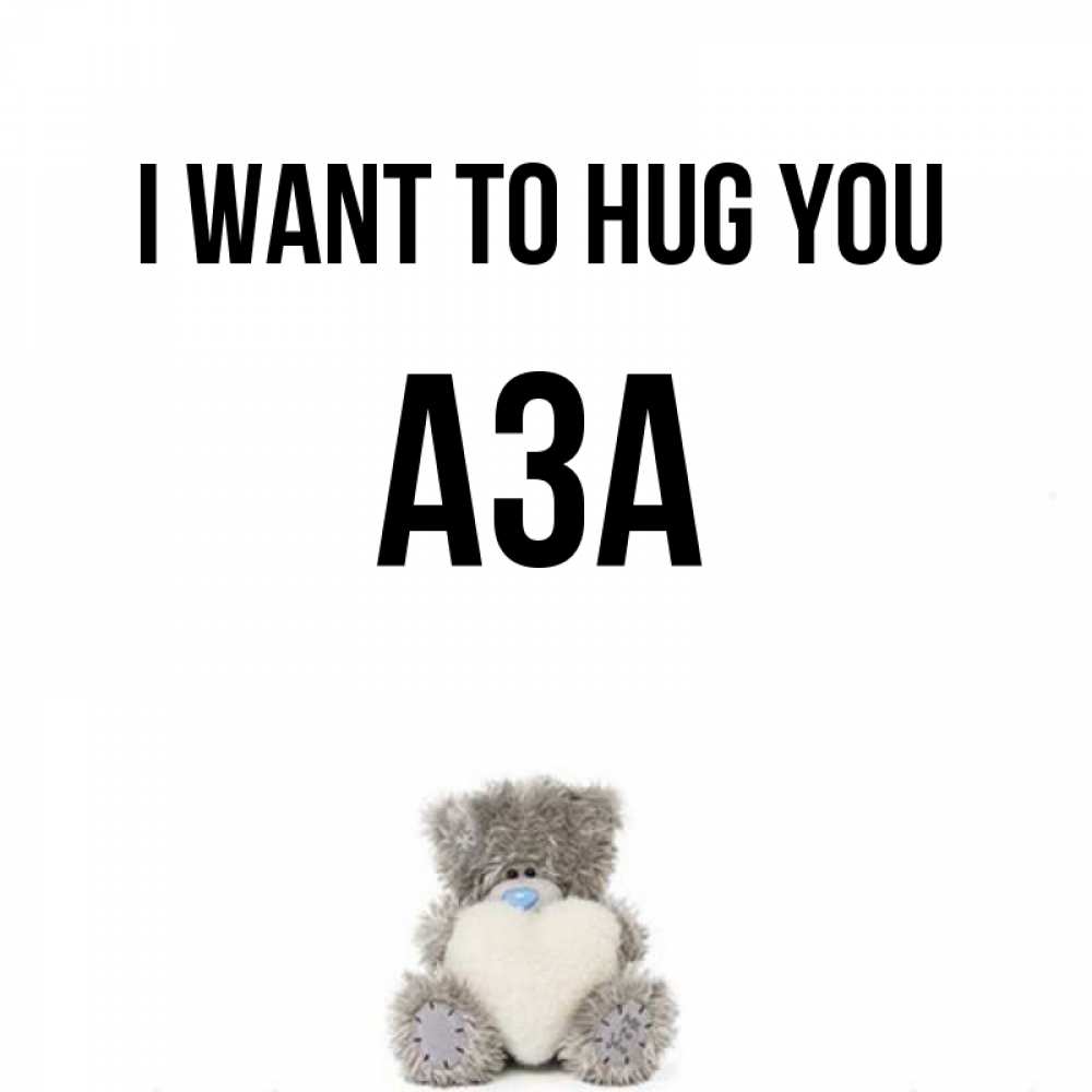 Greetings card с именем, АЗА I want to hug you медвежонок с сердечком белого цвета Greetings with text for free download 