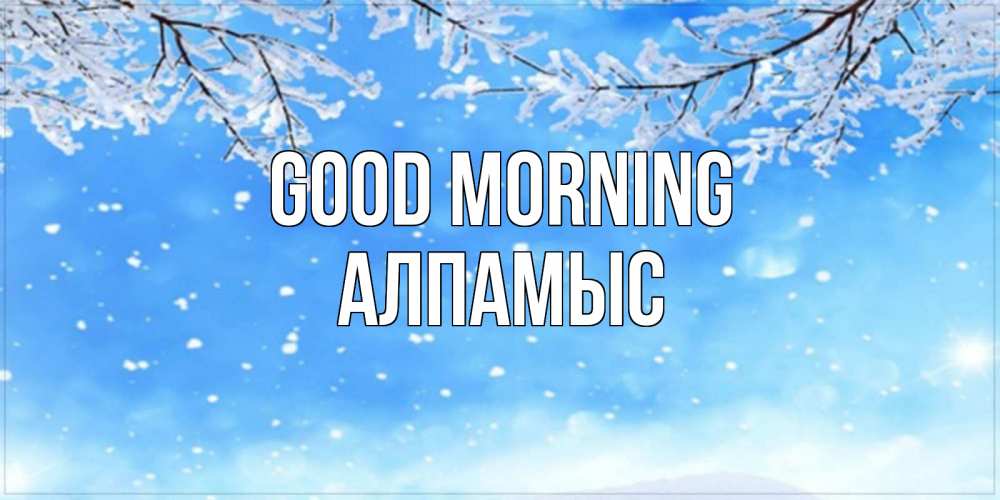 Greetings card с именем, Алпамыс Good morning снег изморозь и зима Greetings with text for free download 