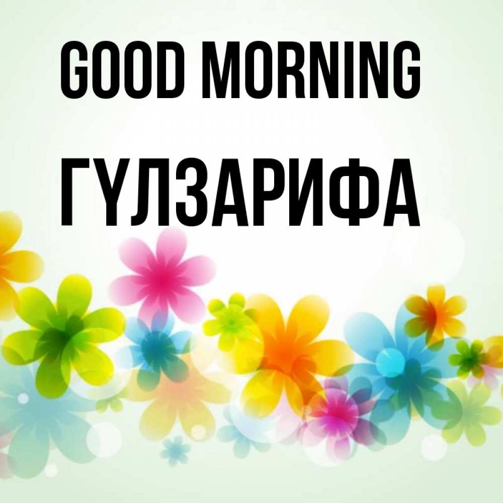Greetings card с именем, ГҮЛЗАРИФА Good morning позитивные цветочки Greetings with text for free download 