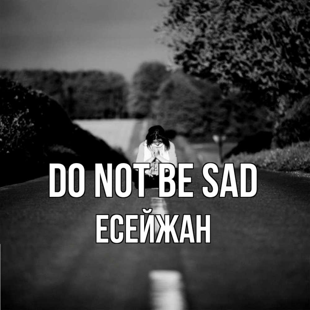 Greetings card с именем, Есейжан Do not be sad девушка сидит на асфальте Greetings with text for free download 
