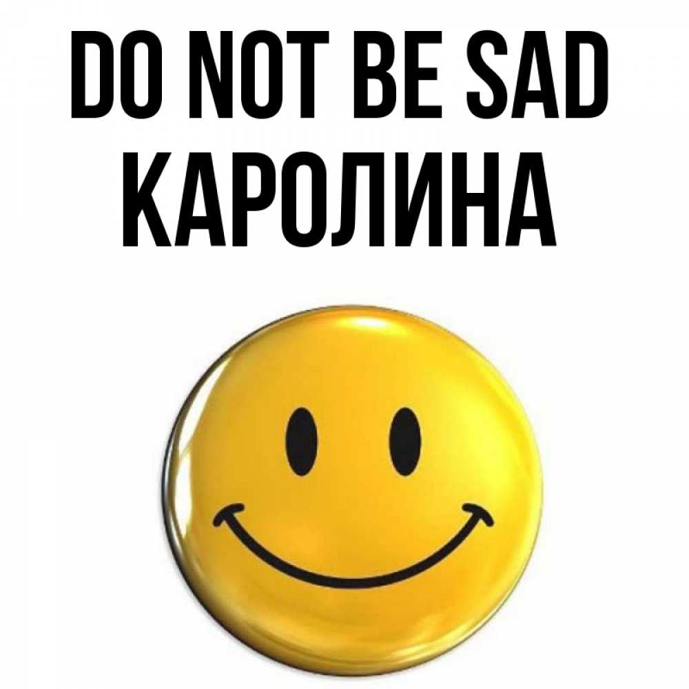 Greetings card с именем, Каролина Do not be sad триде смайл Greetings with text for free download 