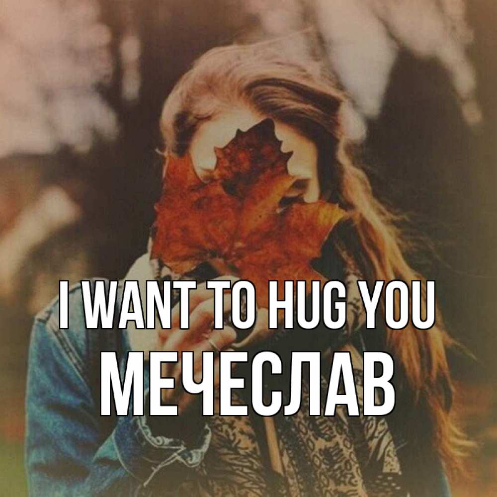 Greetings card с именем, Мечеслав I want to hug you осеннее настроение и рыжая Greetings with text for free download 