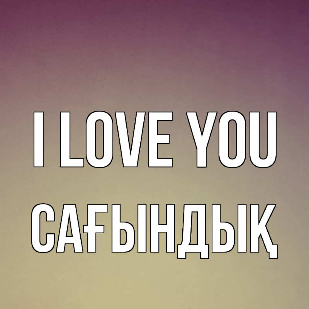 Greetings card с именем, САҒЫНДЫҚ I love you для любимой Greetings with text for free download 