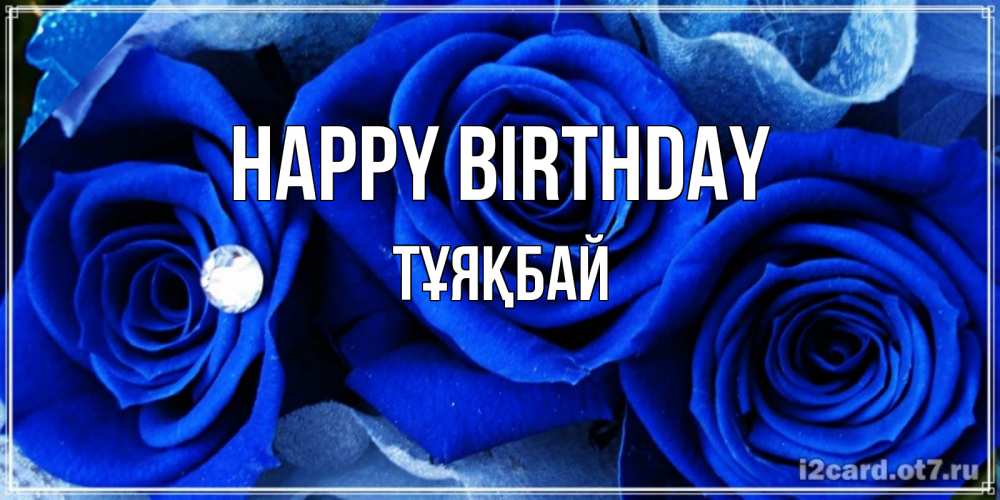 Greetings card с именем, ТҰЯҚБАЙ Happy Birthday синие розы в росе Greetings with text for free download 