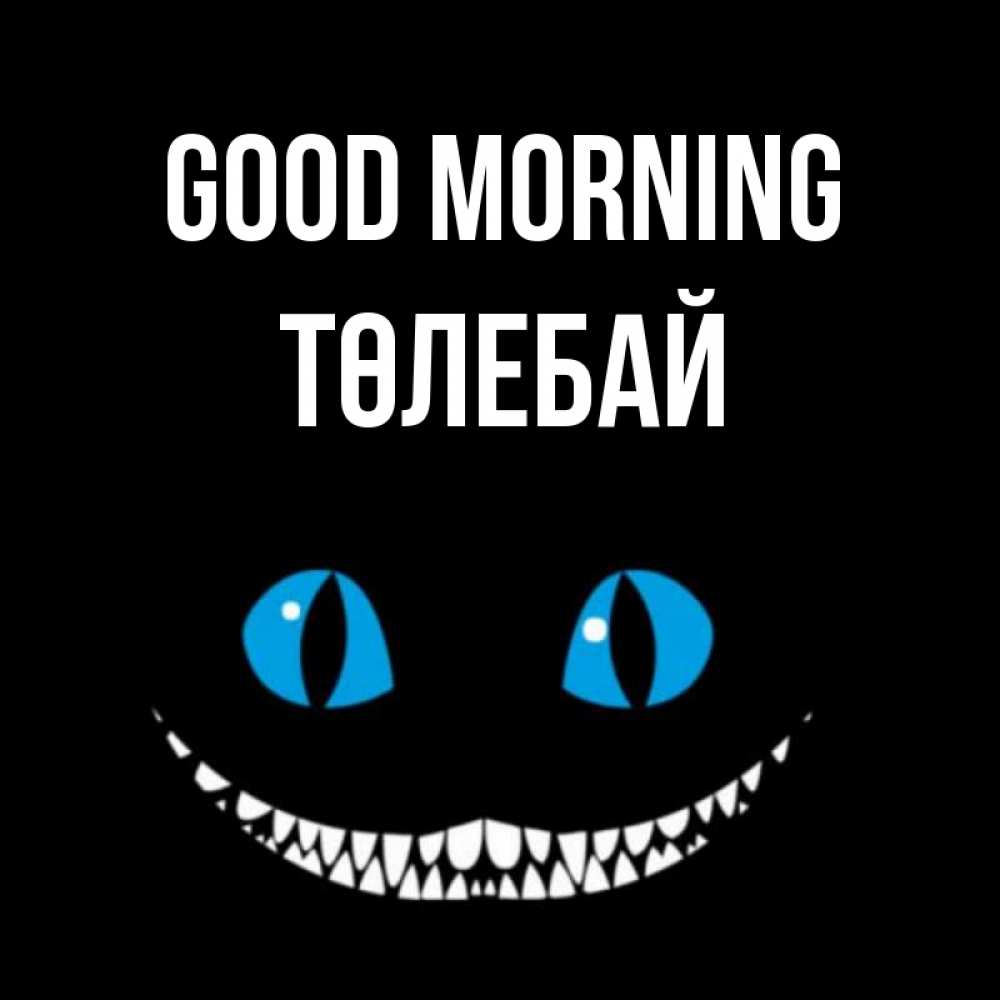Greetings card с именем, ТӨЛЕБАЙ Good morning голубые глаза и зубки Greetings with text for free download 