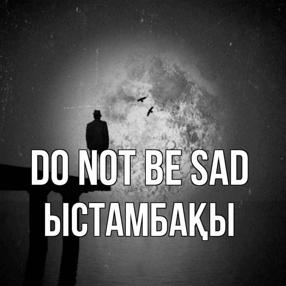 Greetings card с именем, ЫСТАМБАҚЫ Do not be sad мужчина на мосту Greetings with text for free download 