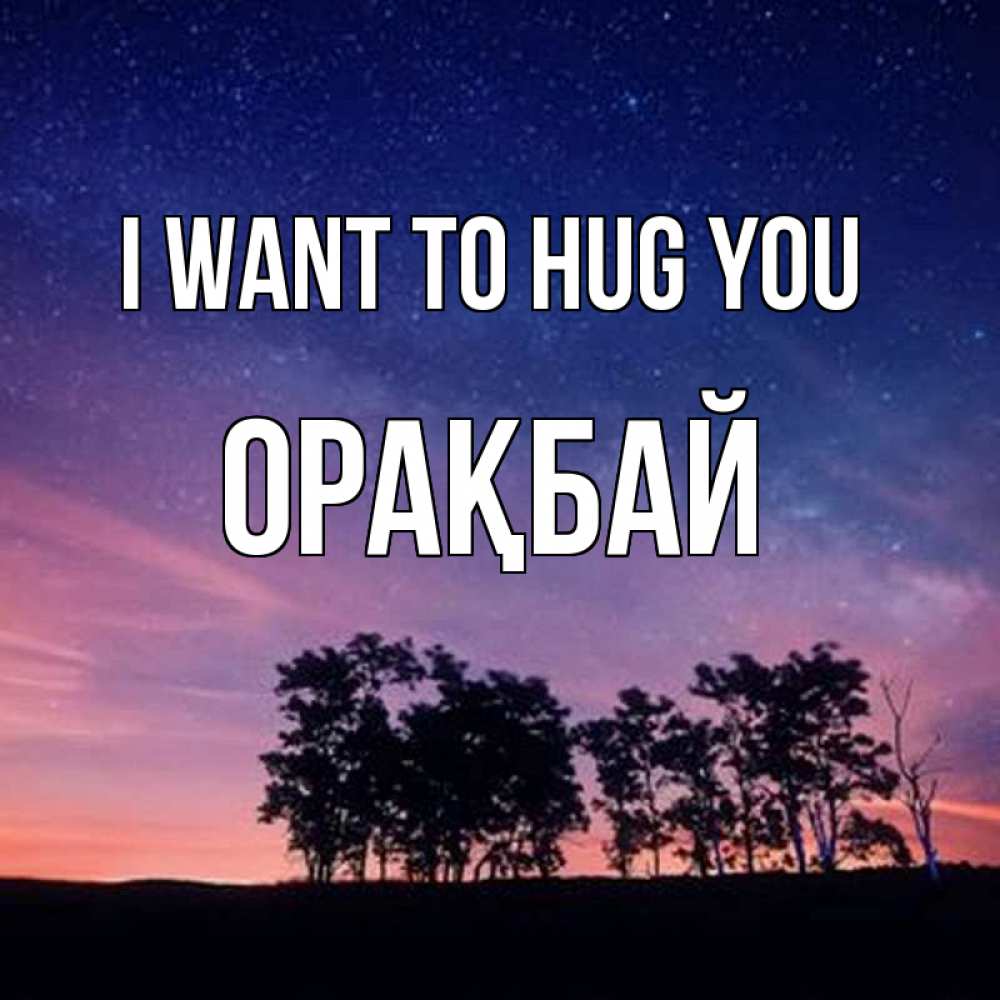 Greetings card с именем, ОРАҚБАЙ I want to hug you силуэты деревьев Greetings with text for free download 