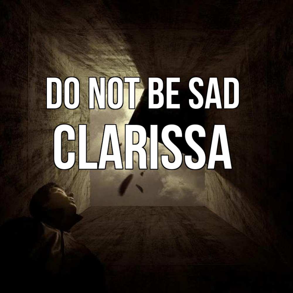Greetings card с именем, Clarissa Do not be sad жуть Greetings with text for free download 