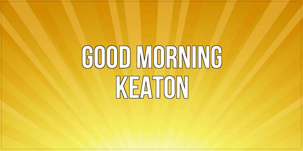 Greetings card с именем, Keaton Good morning пожелания доброго утра Greetings with text for free download 