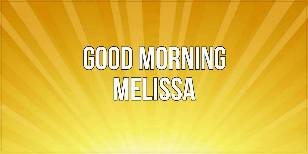Greetings card с именем, Melissa Good morning пожелания доброго утра Greetings with text for free download 