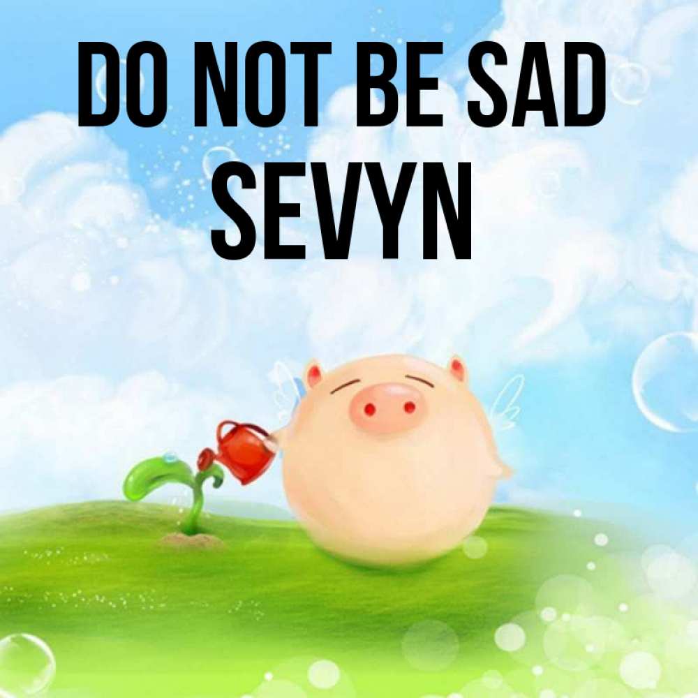 Greetings card с именем, Sevyn Do not be sad поливает цветок порося Greetings with text for free download 