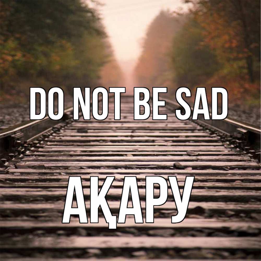 Greetings card с именем, АҚАРУ Do not be sad лес и железная дорога Greetings with text for free download 